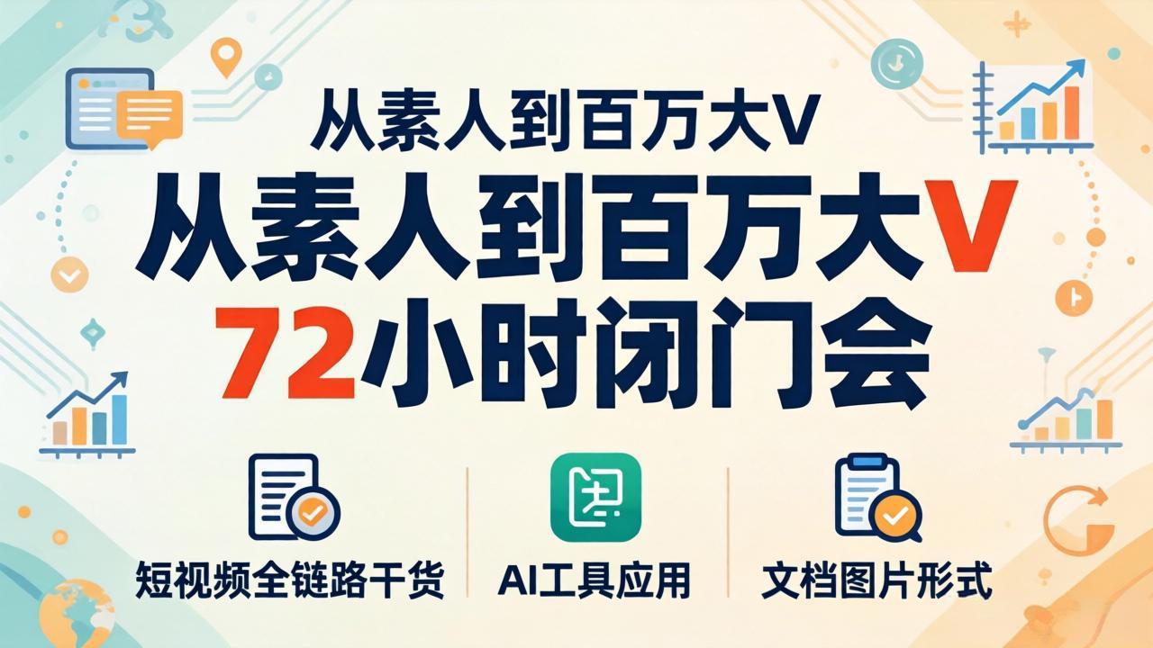 从素人到百万大V 72小时闭门会：短视频全链路干货+AI工具应用，文档图片形式轻松学变现-领星网创资源站