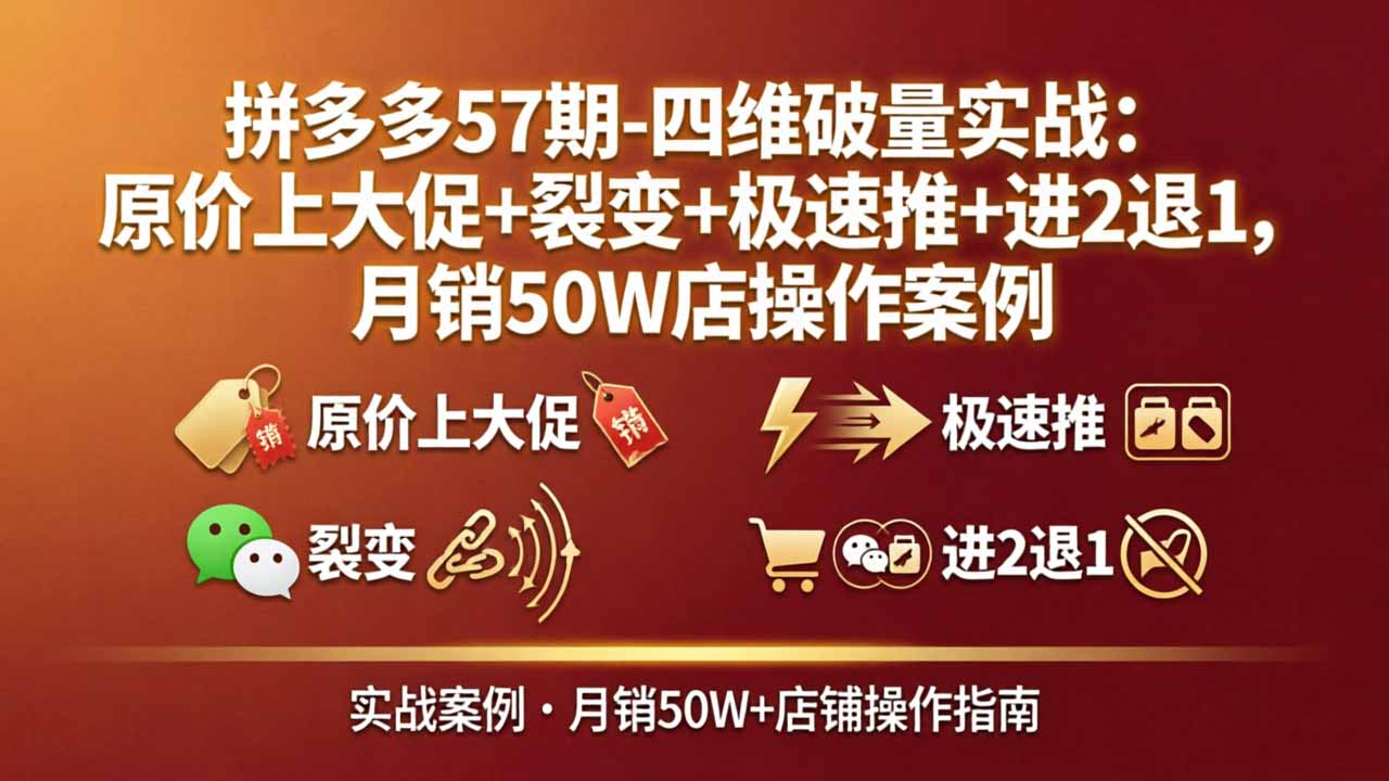 拼多多57期-四维破量实战：原价上大促+裂变+极速推+进2退1，月销50W店操作案例-领星网创资源站