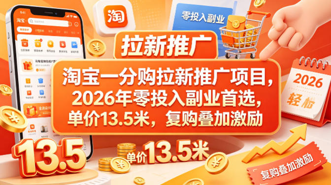 淘宝一分购拉新推广项目，2026年零投入副业首选，单价13.5米，复购叠加激励！-领星网创资源站