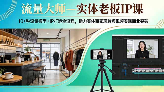 流量大师—实体老板IP课：10+种流量模型+IP打造全流程，助力实体商家玩转短视频实现商业突破-领星网创资源站