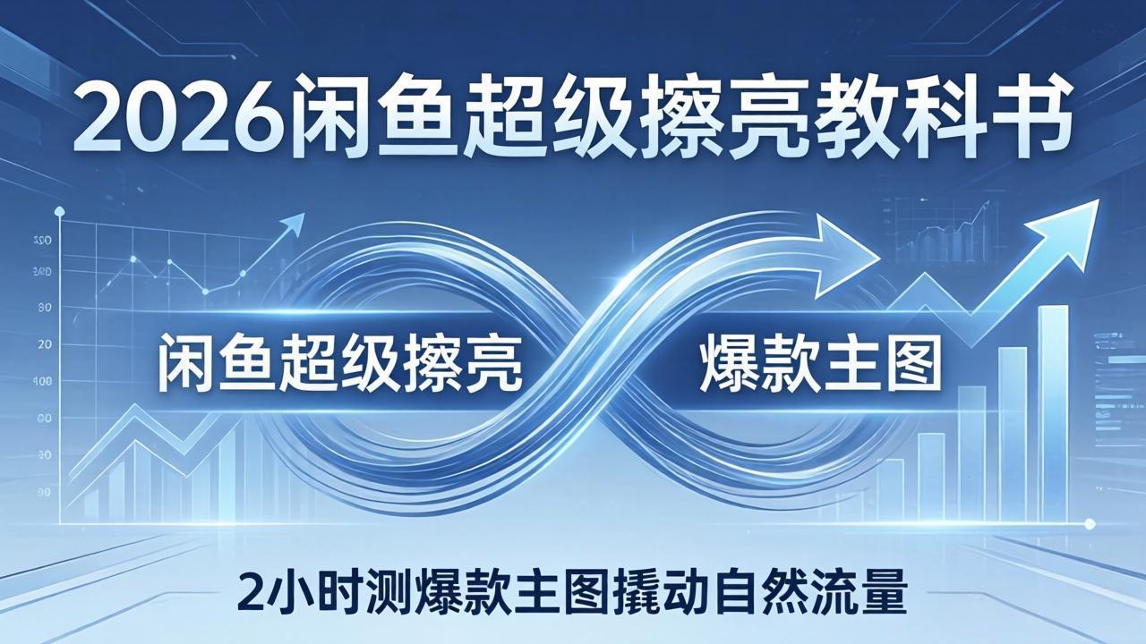 2026闲鱼超级擦亮教科书：底层逻辑出价×转化率，2小时测爆款主图撬动自然流量-领星网创资源站