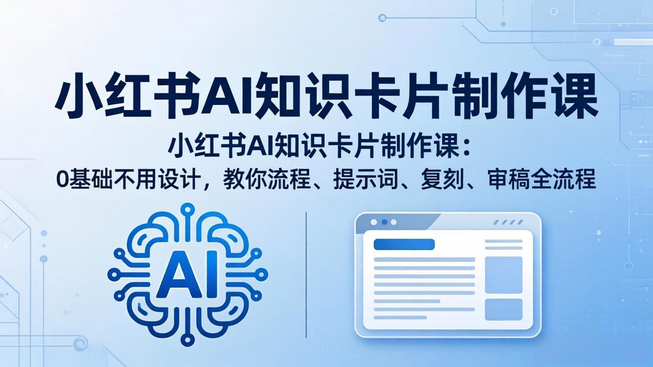 小红书AI知识卡片制作课：0基础不用设计，教你流程、提示词、复刻、审稿全流程-领星网创资源站