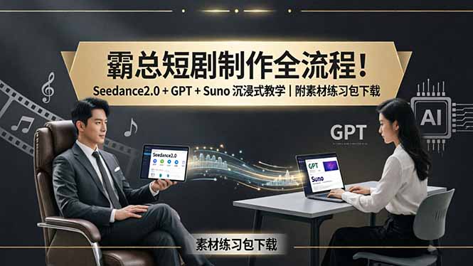 霸总短剧制作全流程！Seedance2.0 + GPT + Suno 沉浸式教学｜附素材练习包下载-领星网创资源站