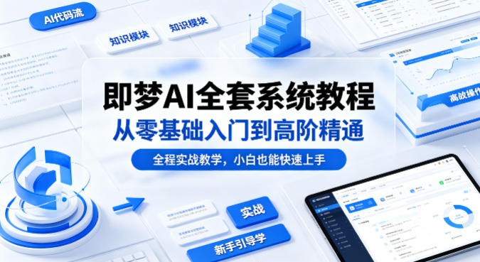 即梦AI全套系统教程，从零基础入门到高阶精通，全程实战教学，小白也能快速上手-领星网创资源站