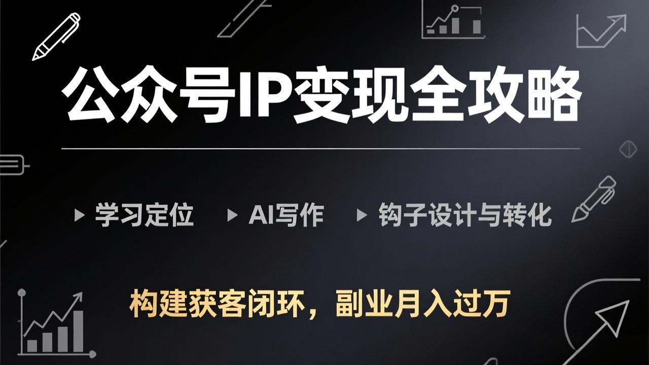 公众号IP变现全攻略-更新，学习定位、AI写作、钩子设计与转化，构建获客闭环，副业月入过万-领星网创资源站