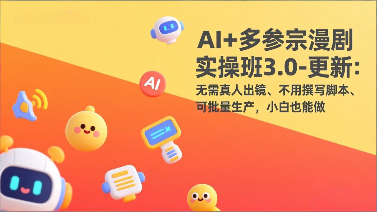 AI+多参宗漫剧实操班3.0-更新：无需真人出镜、不用撰写脚本、可批量生产，小白也能做-领星网创资源站