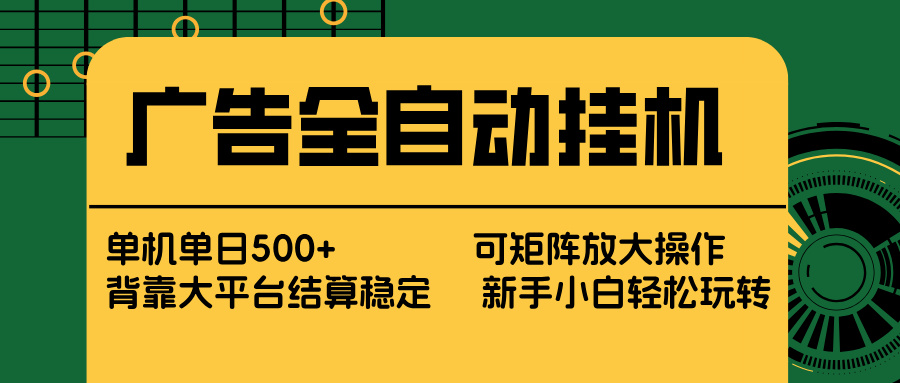 广告全自动挂机 单机单日500+ 矩阵放大 背靠大平台 绿色稳定 新手小白轻松玩转-领星网创资源站