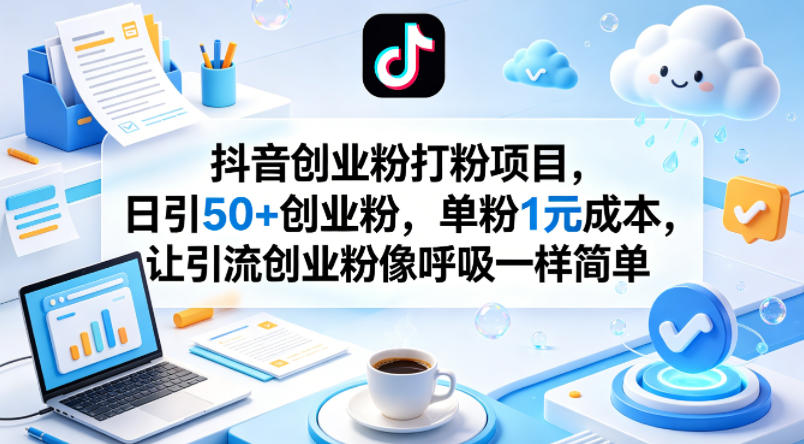 抖音创业粉打粉项目，日引50+创业粉，单粉1元成本，让引流创业粉像呼吸一样简单-领星网创资源站