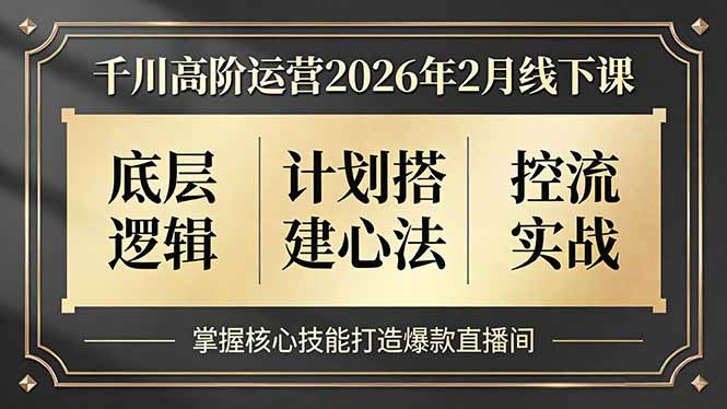 千川高阶运营2026年2月线下课，底层逻辑、计划搭建心法、控流实战，掌握核心技能打造爆款直播间-领星网创资源站