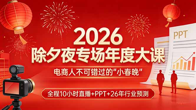 2026除夕夜专场年度大课，全程10小时直播+PPT+26年行业预测，是电商人不可错过的“小春晚”-领星网创资源站