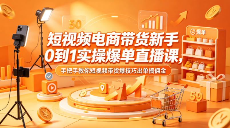 短视频电商带货新手0到1实操爆单直播课，手把手教你短视频带货爆技巧出单搞佣金-领星网创资源站