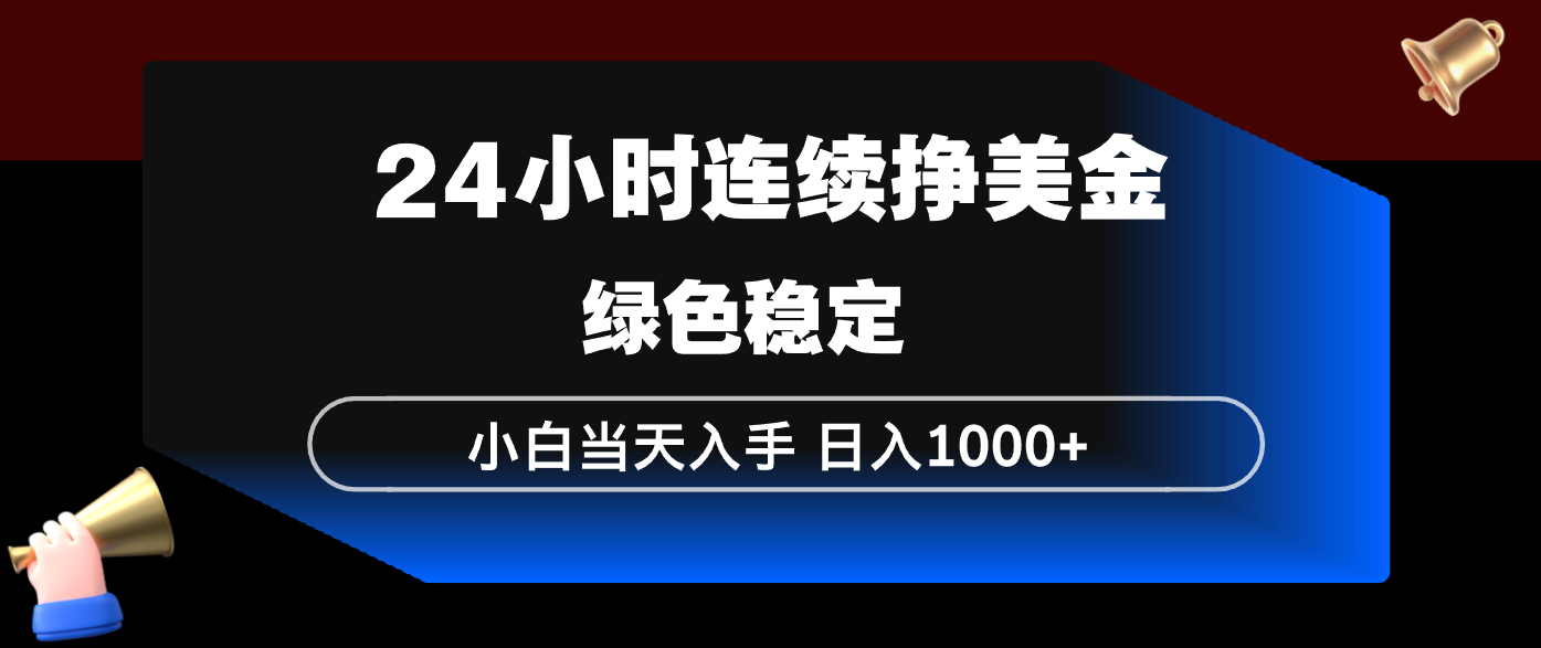 24小时连续断挣美金，小白当天上手，简单易操作，绿色稳定，日入1000+-领星网创资源站