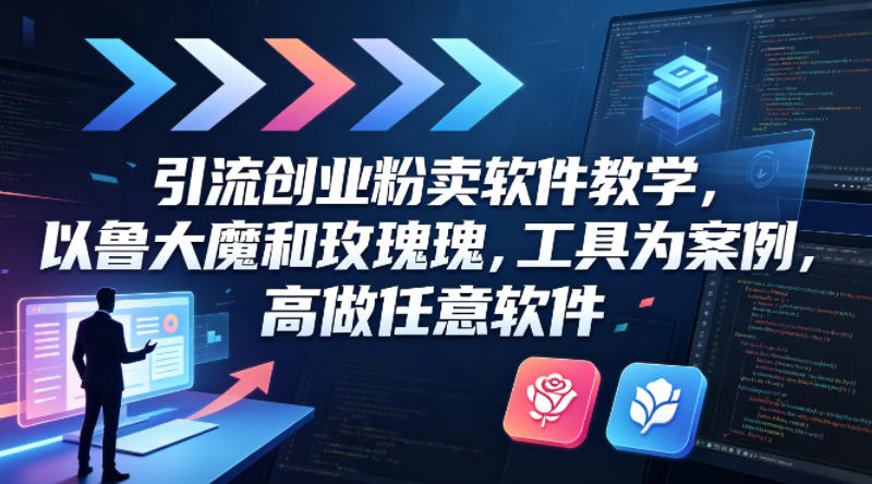 引流创业粉卖软件教学，以鲁大魔和玫瑰工具为案例，可做任意软件-领星网创资源站