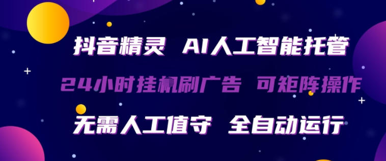 抖音精灵AI人工智能托管，24小时全自动刷广告，无需人工值守，可矩阵操作【揭秘】-领星网创资源站