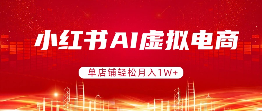小红书AI虚拟电商，单店铺轻松月入1W+，可矩阵运营-领星网创资源站